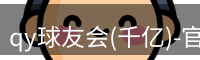 qy球友会(千亿)-官方网站